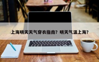上海明天天气穿衣指南？明天气温上海？