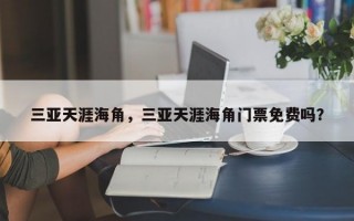 三亚天涯海角，三亚天涯海角门票免费吗？