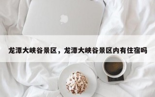 龙潭大峡谷景区，龙潭大峡谷景区内有住宿吗