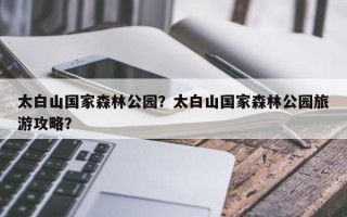 太白山国家森林公园？太白山国家森林公园旅游攻略？