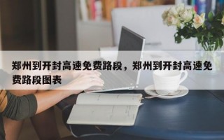 郑州到开封高速免费路段，郑州到开封高速免费路段图表