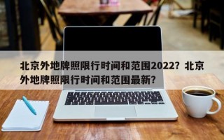北京外地牌照限行时间和范围2022？北京外地牌照限行时间和范围最新？