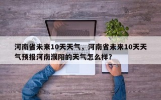 河南省未来10天天气，河南省未来10天天气预报河南濮阳的天气怎么样？