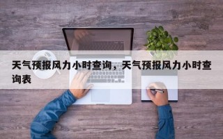 天气预报风力小时查询，天气预报风力小时查询表