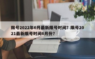 限号2022年6月最新限号时间？限号2021最新限号时间6月份？