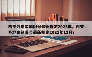 西安外地车辆限号最新规定2023年，西安外地车辆限号最新规定2023年12月？