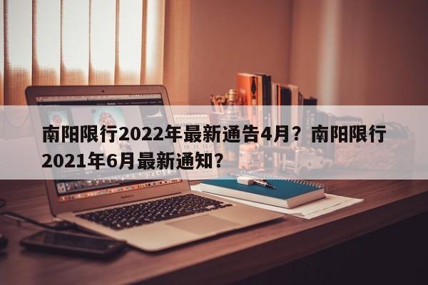 南阳限行2022年最新通告4月？南阳限行2021年6月最新通知？-第1张图片-1518生活百科