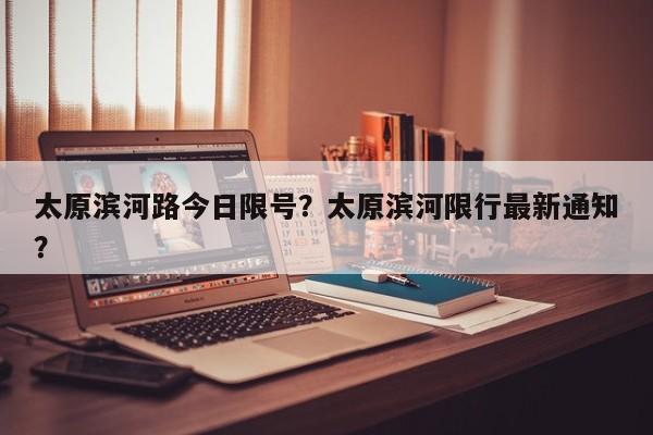 太原滨河路今日限号？太原滨河限行最新通知？-第1张图片-1518生活百科