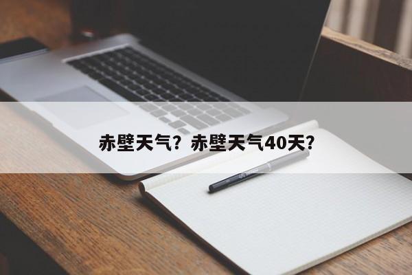 赤壁天气？赤壁天气40天？-第1张图片-1518生活百科