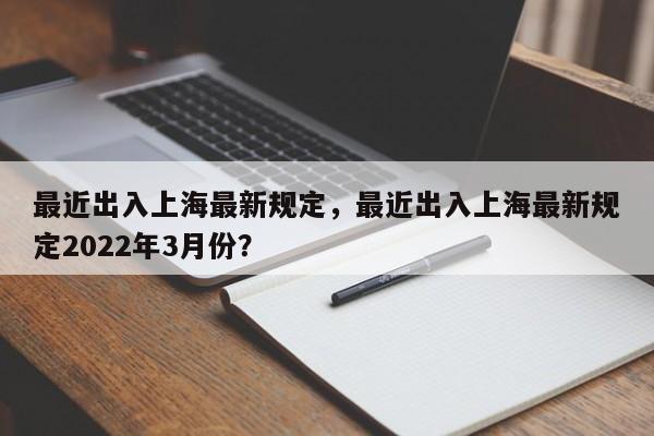 最近出入上海最新规定，最近出入上海最新规定2022年3月份？-第1张图片-1518生活百科