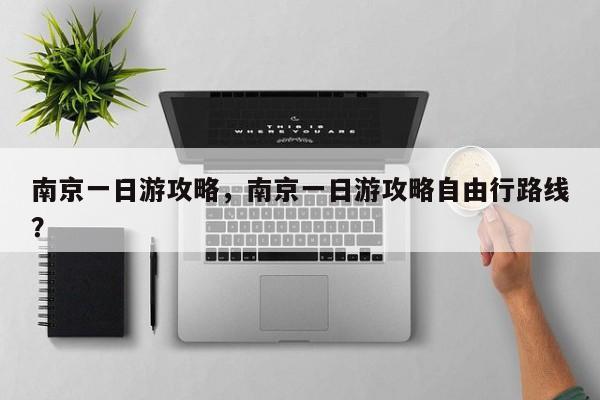 南京一日游攻略，南京一日游攻略自由行路线？-第1张图片-1518生活百科