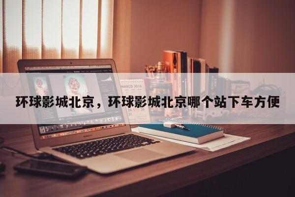 环球影城北京，环球影城北京哪个站下车方便-第1张图片-1518生活百科