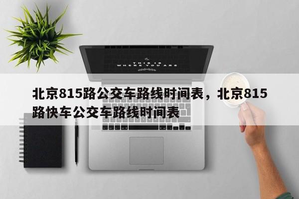 北京815路公交车路线时间表，北京815路快车公交车路线时间表-第1张图片-1518生活百科