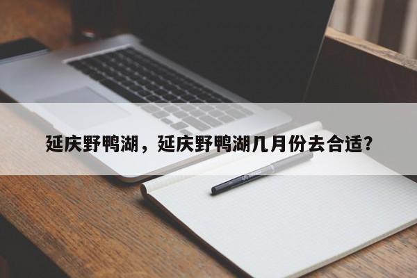 延庆野鸭湖，延庆野鸭湖几月份去合适？-第1张图片-1518生活百科