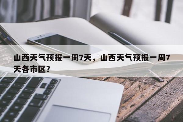 山西天气预报一周7天，山西天气预报一周7天各市区？-第1张图片-1518生活百科