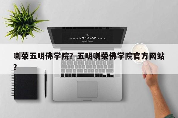 喇荣五明佛学院？五明喇荣佛学院官方网站
？-第1张图片-1518生活百科