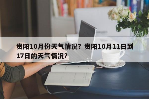 贵阳10月份天气情况？贵阳10月11日到17日的天气情况？-第1张图片-1518生活百科