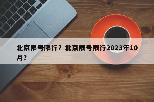 北京限号限行？北京限号限行2023年10月？-第1张图片-1518生活百科