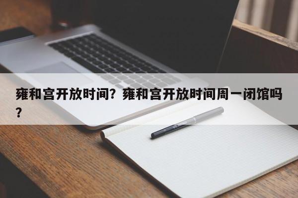 雍和宫开放时间？雍和宫开放时间周一闭馆吗？-第1张图片-1518生活百科