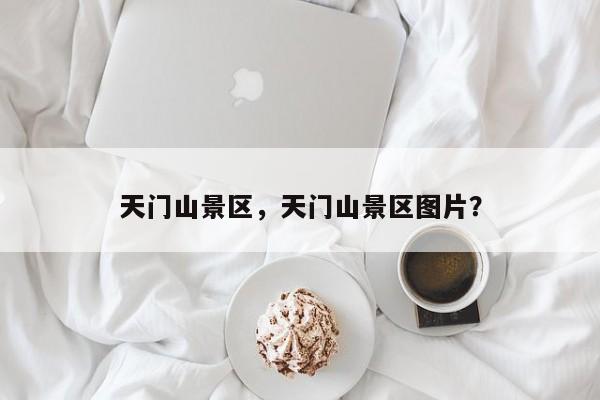 天门山景区，天门山景区图片？-第1张图片-1518生活百科