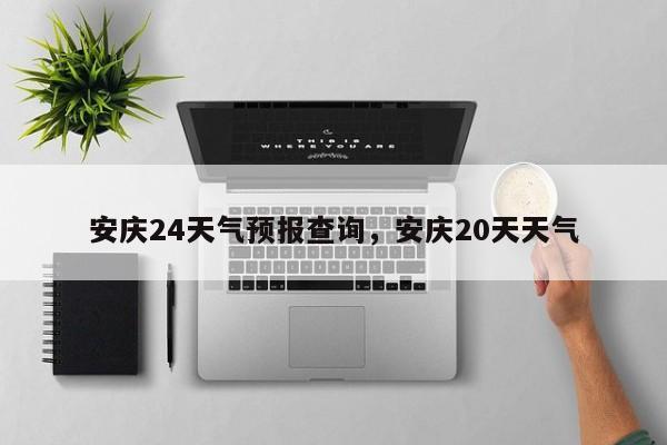 安庆24天气预报查询，安庆20天天气-第1张图片-1518生活百科