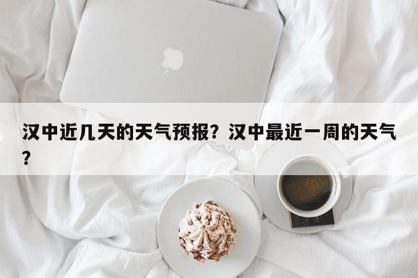 汉中近几天的天气预报？汉中最近一周的天气？-第1张图片-1518生活百科