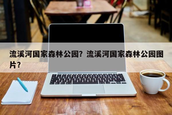 流溪河国家森林公园？流溪河国家森林公园图片？-第1张图片-1518生活百科