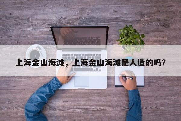 上海金山海滩，上海金山海滩是人造的吗？-第1张图片-1518生活百科