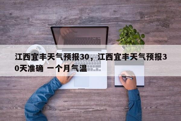 江西宜丰天气预报30，江西宜丰天气预报30天准确 一个月气温-第1张图片-1518生活百科
