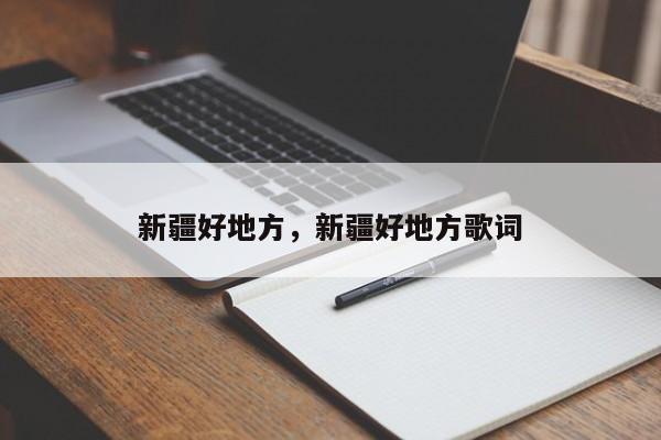 新疆好地方，新疆好地方歌词-第1张图片-1518生活百科