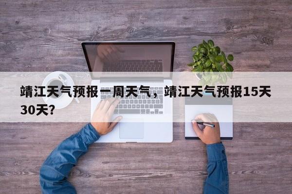 靖江天气预报一周天气，靖江天气预报15天30天？-第1张图片-1518生活百科