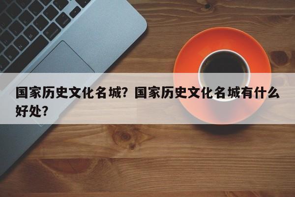 国家历史文化名城？国家历史文化名城有什么好处？-第1张图片-1518生活百科