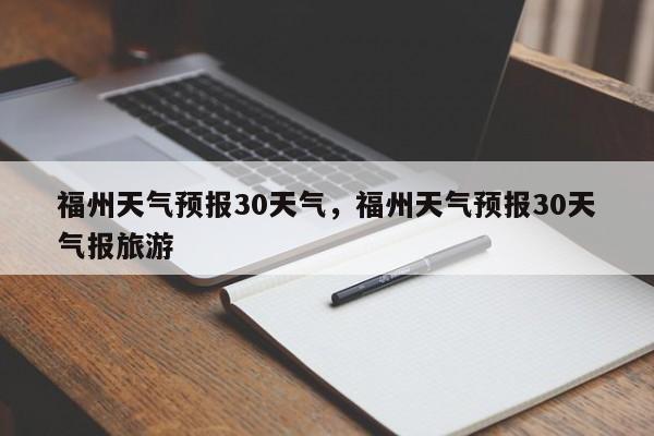 福州天气预报30天气，福州天气预报30天气报旅游-第1张图片-1518生活百科