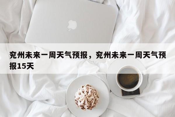兖州未来一周天气预报，兖州未来一周天气预报15天-第1张图片-1518生活百科