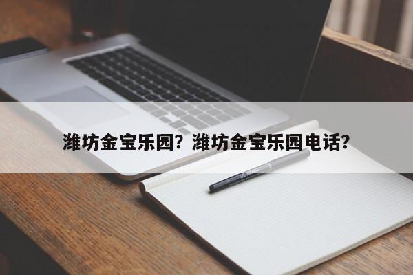 潍坊金宝乐园？潍坊金宝乐园电话？-第1张图片-1518生活百科