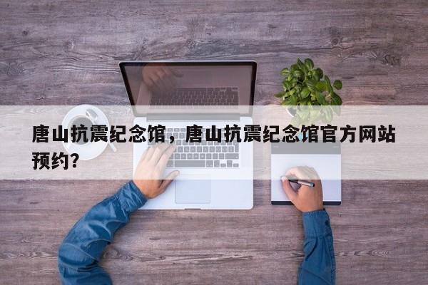 唐山抗震纪念馆，唐山抗震纪念馆官方网站
预约？-第1张图片-1518生活百科