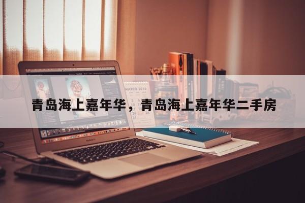 青岛海上嘉年华，青岛海上嘉年华二手房-第1张图片-1518生活百科