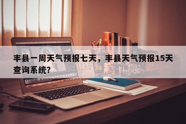 丰县一周天气预报七天，丰县天气预报15天查询系统？-第1张图片-1518生活百科
