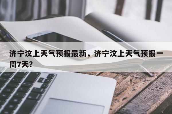 济宁汶上天气预报最新，济宁汶上天气预报一周7天？-第1张图片-1518生活百科