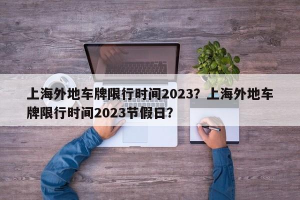上海外地车牌限行时间2023？上海外地车牌限行时间2023节假日？-第1张图片-1518生活百科