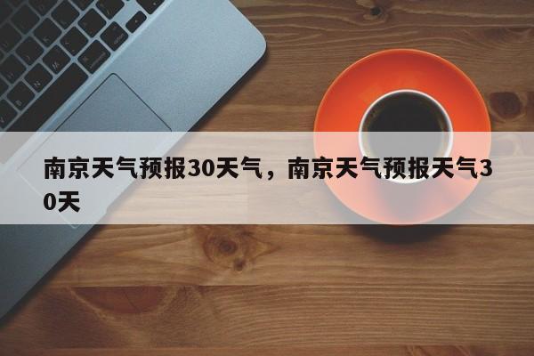 南京天气预报30天气，南京天气预报天气30天-第1张图片-1518生活百科