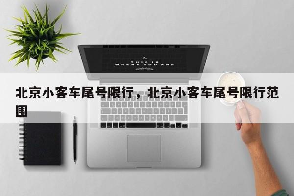 北京小客车尾号限行，北京小客车尾号限行范围-第1张图片-1518生活百科