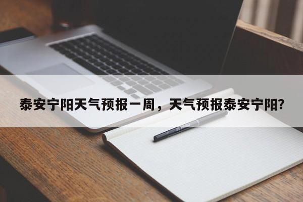 泰安宁阳天气预报一周，天气预报泰安宁阳？-第1张图片-1518生活百科