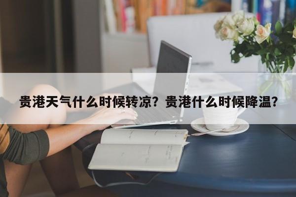 贵港天气什么时候转凉？贵港什么时候降温？-第1张图片-1518生活百科