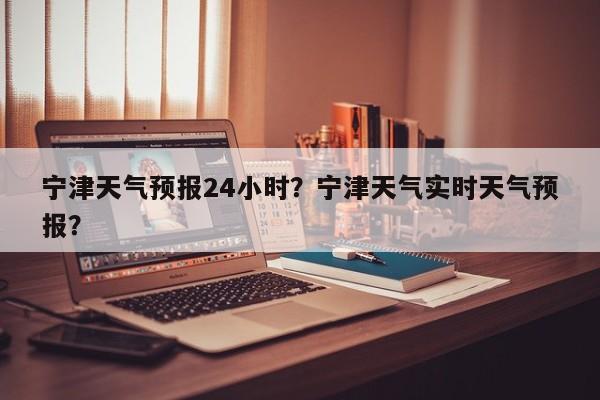 宁津天气预报24小时？宁津天气实时天气预报？-第1张图片-1518生活百科