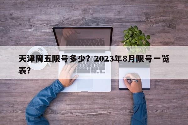 天津周五限号多少？2023年8月限号一览表？-第1张图片-1518生活百科