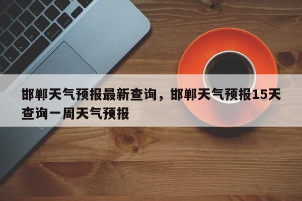 邯郸天气预报最新查询，邯郸天气预报15天查询一周天气预报-第1张图片-1518生活百科