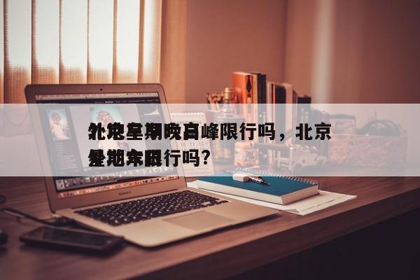 北京星期六日
外地车早晚高峰限行吗，北京星期六日
外地车限行吗?-第1张图片-1518生活百科