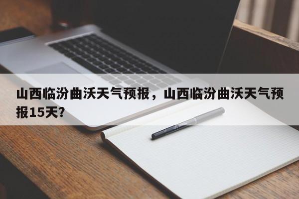 山西临汾曲沃天气预报，山西临汾曲沃天气预报15天？-第1张图片-1518生活百科