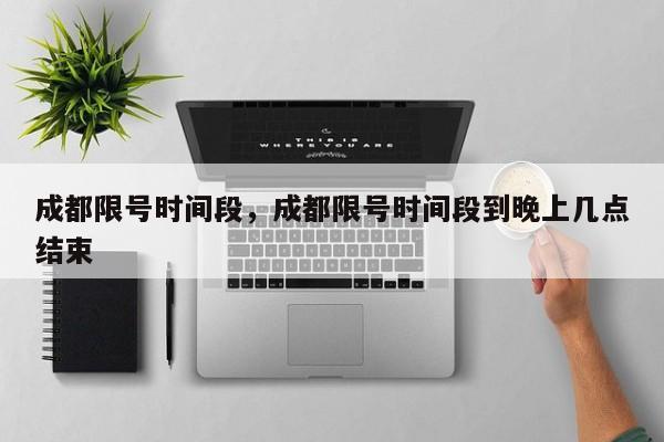 成都限号时间段，成都限号时间段到晚上几点结束-第1张图片-1518生活百科